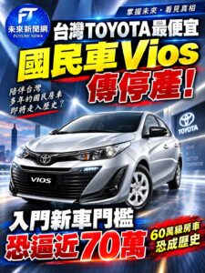 台灣TOYOTA Vios傳停產　「60萬級國民車」恐走入歷史　未來入門車價逼近70萬